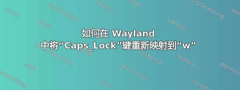 如何在 Wayland 中将“Caps_Lock”键重新映射到“w”