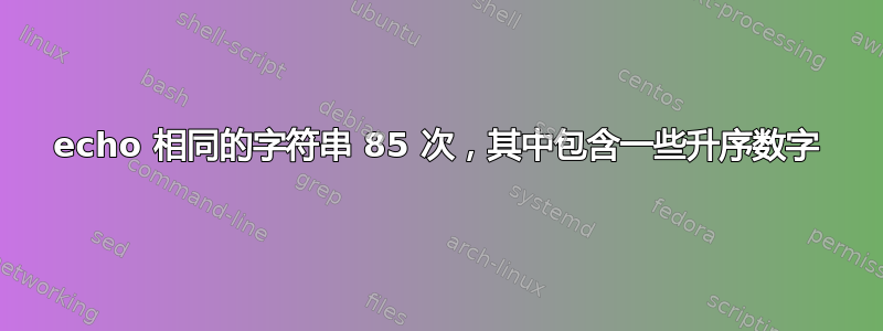 echo 相同的字符串 85 次，其中包含一些升序数字