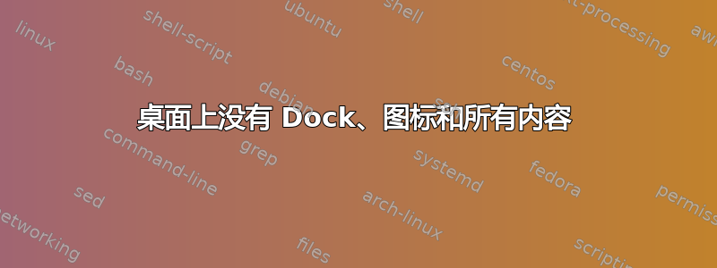 桌面上没有 Dock、图标和所有内容