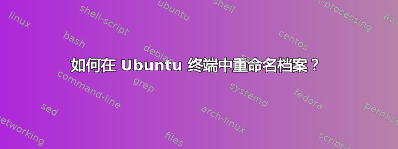 如何在 Ubuntu 终端中重命名档案？