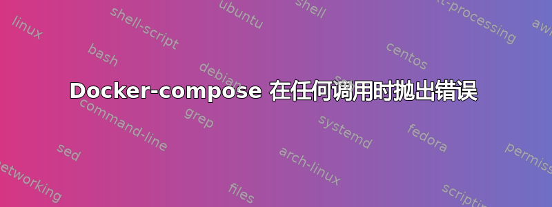 Docker-compose 在任何调用时抛出错误