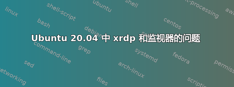 Ubuntu 20.04 中 xrdp 和监视器的问题