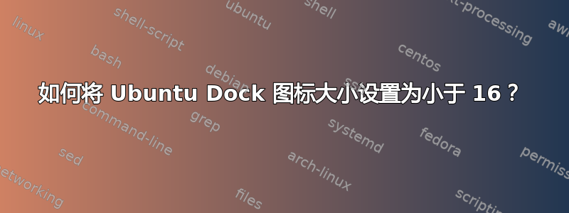 如何将 Ubuntu Dock 图标大小设置为小于 16？