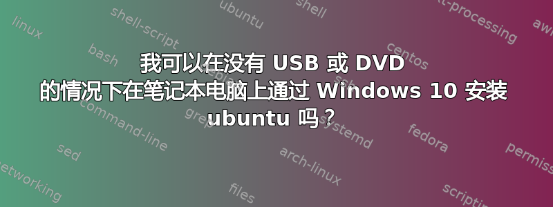 我可以在没有 USB 或 DVD 的情况下在笔记本电脑上通过 Windows 10 安装 ubuntu 吗？