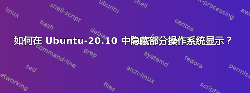 如何在 Ubuntu-20.10 中隐藏部分操作系统显示？