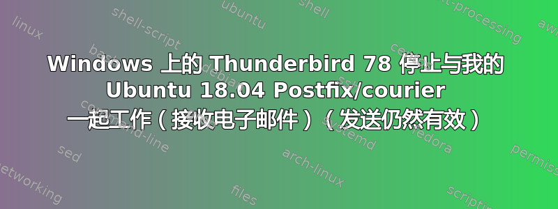 Windows 上的 Thunderbird 78 停止与我的 Ubuntu 18.04 Postfix/courier 一起工作（接收电子邮件）（发送仍然有效）