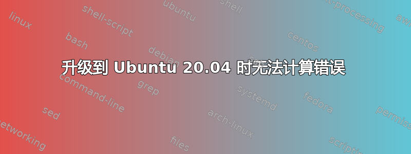 升级到 Ubuntu 20.04 时无法计算错误