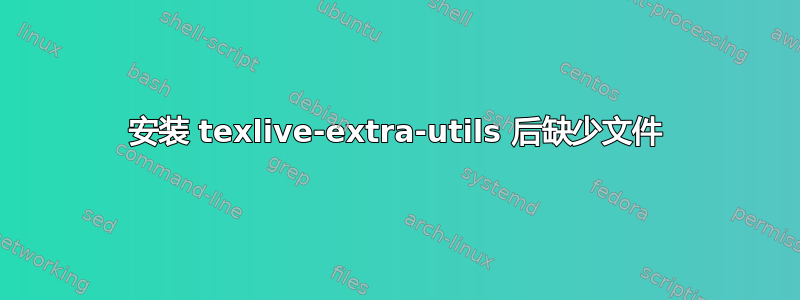 安装 texlive-extra-utils 后缺少文件