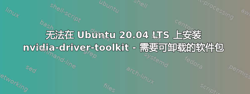 无法在 Ubuntu 20.04 LTS 上安装 nvidia-driver-toolkit - 需要可卸载的软件包