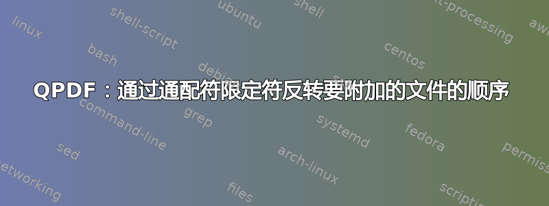 QPDF：通过通配符限定符反转要附加的文件的顺序