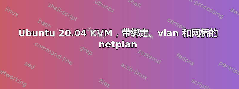 Ubuntu 20.04 KVM，带绑定、vlan 和网桥的 netplan