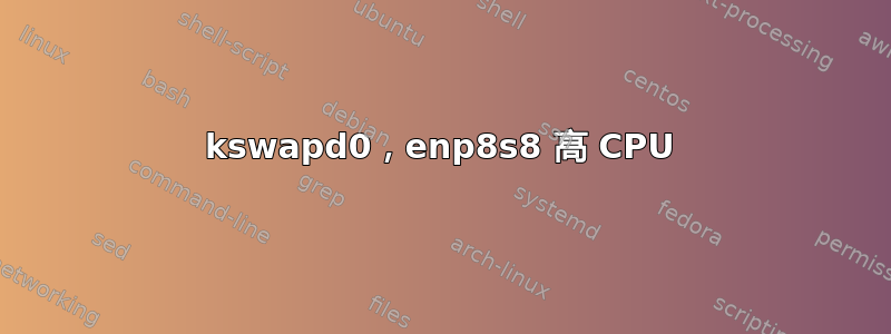 kswapd0，enp8s8 高 CPU