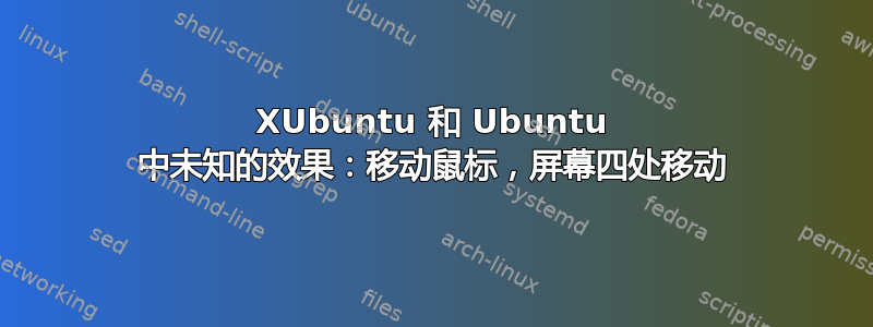 XUbuntu 和 Ubuntu 中未知的效果：移动鼠标，屏幕四处移动