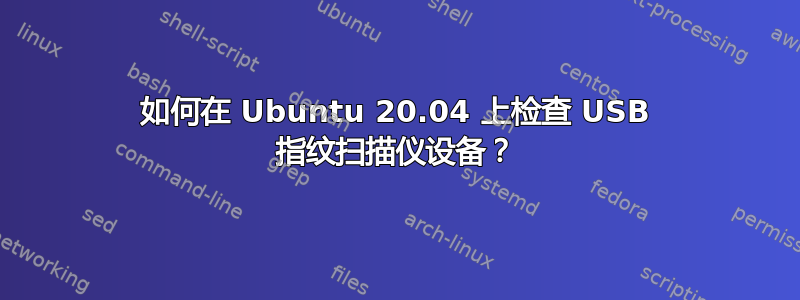 如何在 Ubuntu 20.04 上检查 USB 指纹扫描仪设备？