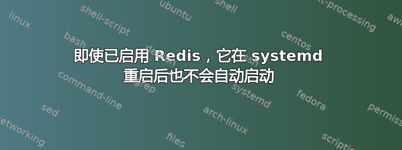 即使已启用 Redis，它在 systemd 重启后也不会自动启动