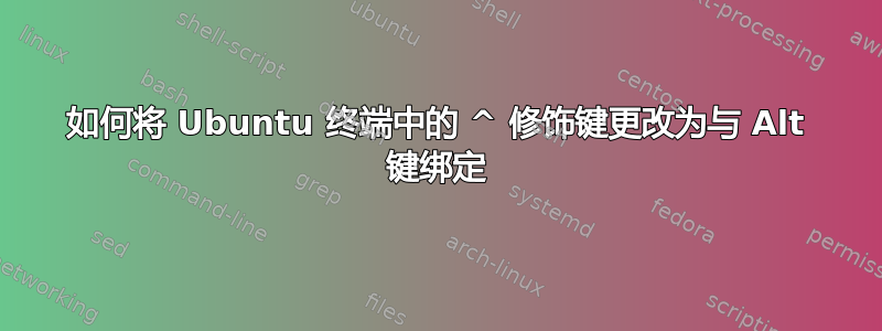 如何将 Ubuntu 终端中的 ^ 修饰键更改为与 Alt 键绑定