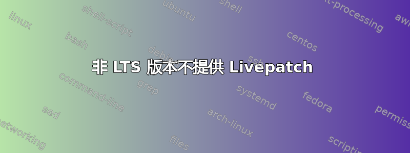 非 LTS 版本不提供 Livepatch