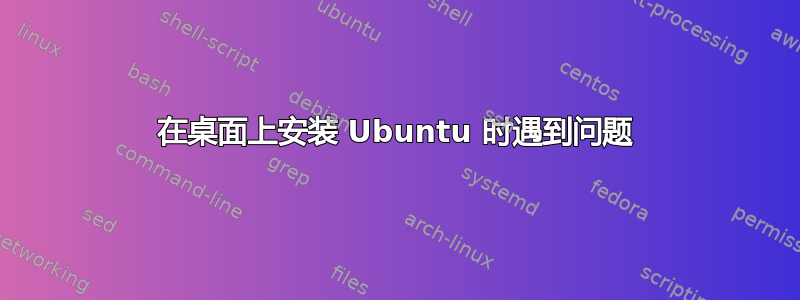 在桌面上安装 Ubuntu 时遇到问题