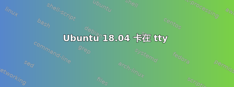 Ubuntu 18.04 卡在 tty