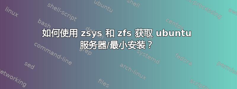 如何使用 zsys 和 zfs 获取 ubuntu 服务器/最小安装？