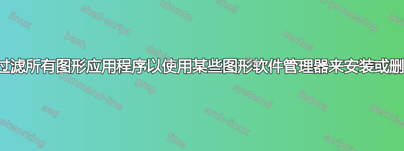 是否可以过滤所有图形应用程序以使用某些图形软件管理器来安装或删除它们？