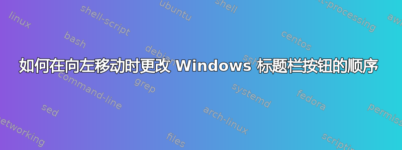 如何在向左移动时更改 Windows 标题栏按钮的顺序