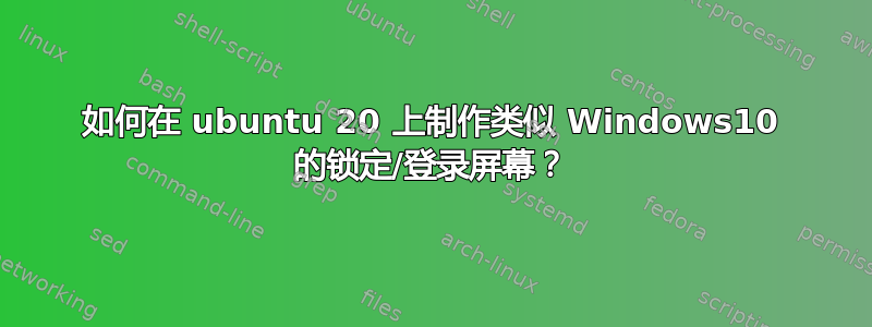 如何在 ubuntu 20 上制作类似 Windows10 的锁定/登录屏幕？