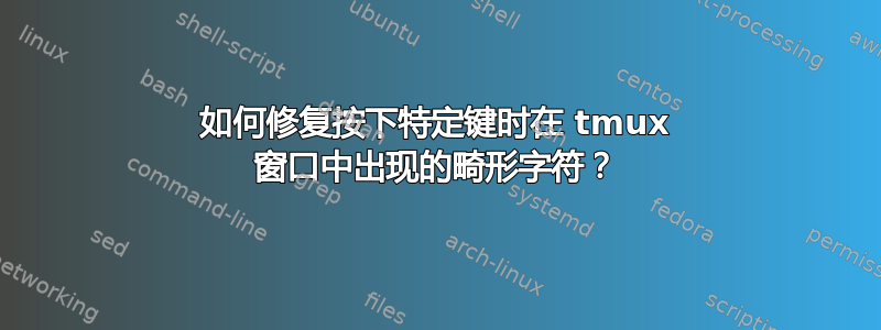 如何修复按下特定键时在 tmux 窗口中出现的畸形字符？