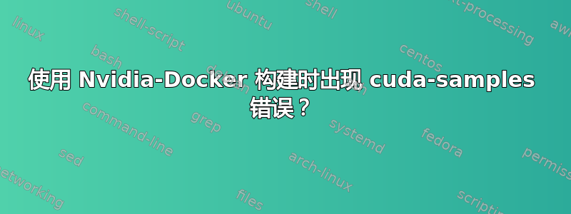 使用 Nvidia-Docker 构建时出现 cuda-samples 错误？