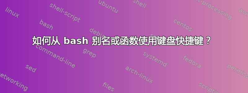 如何从 bash 别名或函数使用键盘快捷键？