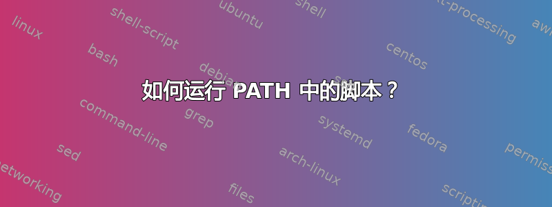 如何运行 PATH 中的脚本？