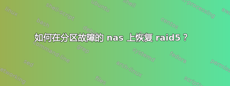 如何在分区故障的 nas 上恢复 raid5？ 