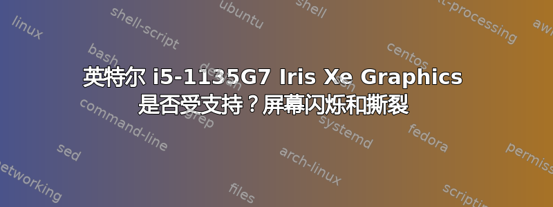 英特尔 i5-1135G7 Iris Xe Graphics 是否受支持？屏幕闪烁和撕裂