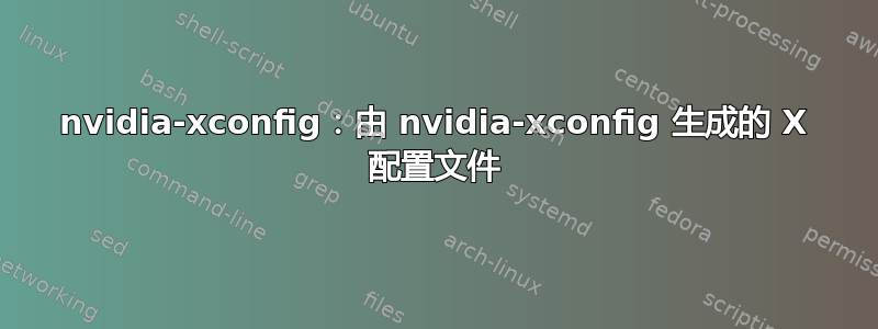 nvidia-xconfig：由 nvidia-xconfig 生成的 X 配置文件