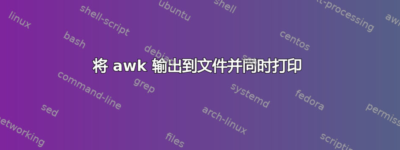 将 awk 输出到文件并同时打印