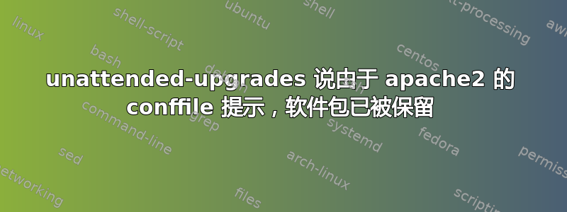 unattended-upgrades 说由于 apache2 的 conffile 提示，软件包已被保留