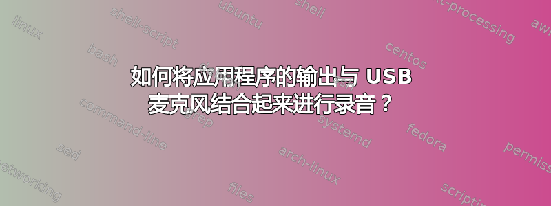 如何将应用程序的输出与 USB 麦克风结合起来进行录音？