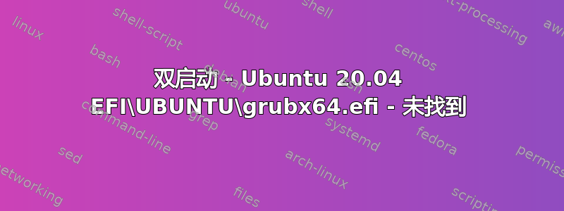 双启动 - Ubuntu 20.04 EFI\UBUNTU\grubx64.efi - 未找到