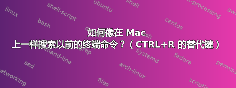 如何像在 Mac 上一样搜索以前的终端命令？（CTRL+R 的替代键）