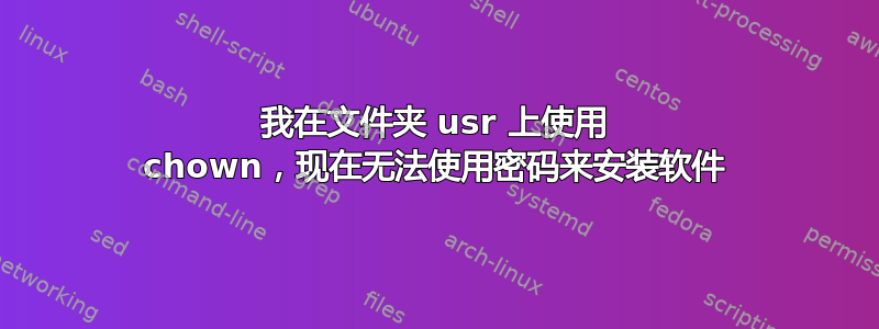 我在文件夹 usr 上使用 chown，现在无法使用密码来安装软件