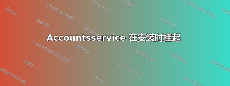 Accountsservice 在安装时挂起