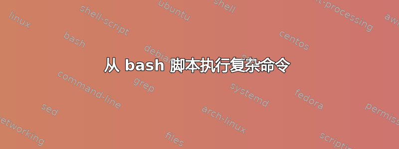 从 bash 脚本执行复杂命令