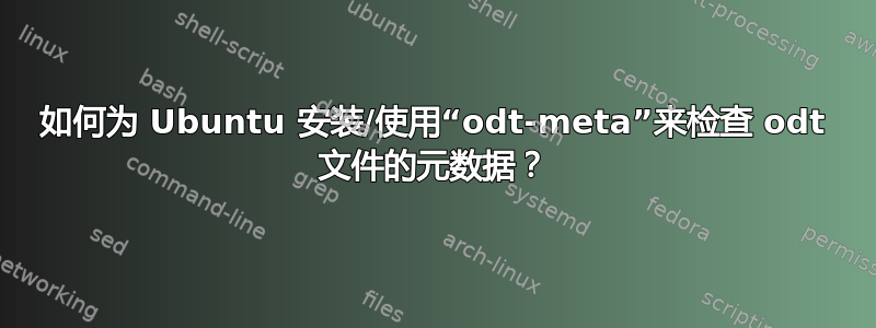 如何为 Ubuntu 安装/使用“odt-meta”来检查 odt 文件的元数据？