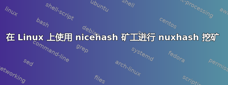 在 Linux 上使用 nicehash 矿工进行 nuxhash 挖矿