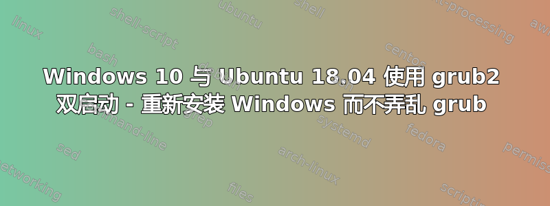 Windows 10 与 Ubuntu 18.04 使用 grub2 双启动 - 重新安装 Windows 而不弄乱 grub