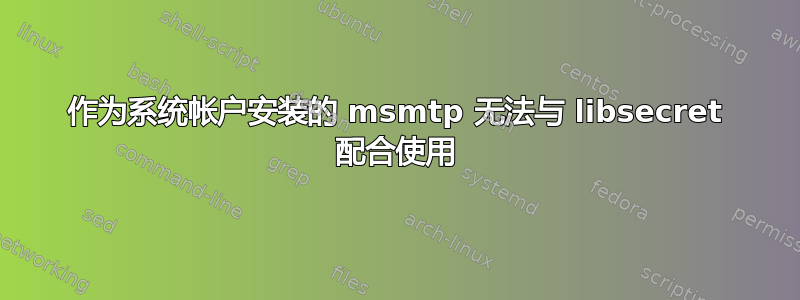 作为系统帐户安装的 msmtp 无法与 libsecret 配合使用