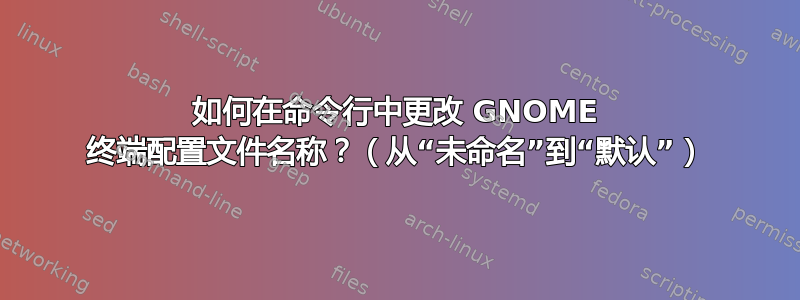 如何在命令行中更改 GNOME 终端配置文件名称？（从“未命名”到“默认”）