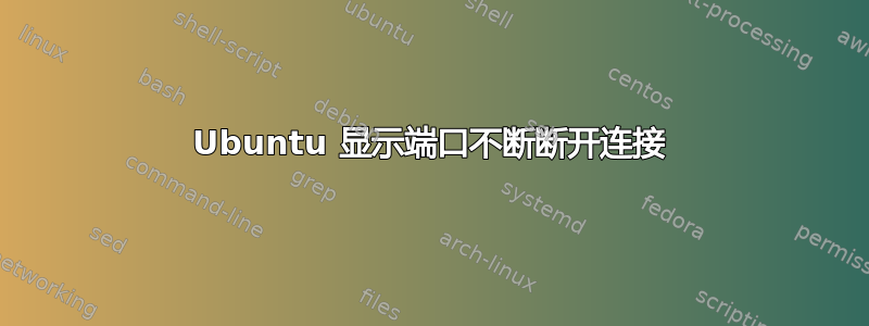 Ubuntu 显示端口不断断开连接