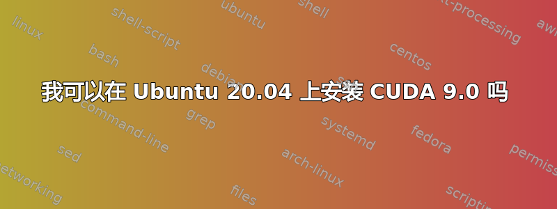 我可以在 Ubuntu 20.04 上安装 CUDA 9.0 吗