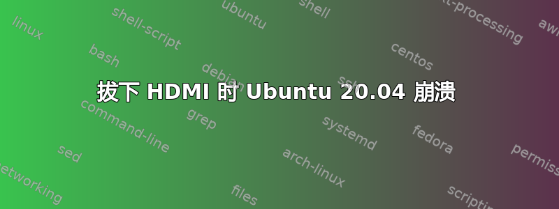 拔下 HDMI 时 Ubuntu 20.04 崩溃